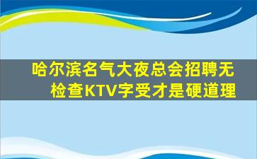 哈尔滨名气大夜总会招聘无检查KTV字受才是硬道理